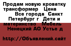 Продам новую кроватку-трансформер › Цена ­ 6 000 - Все города, Санкт-Петербург г. Дети и материнство » Мебель   . Ненецкий АО,Устье д.